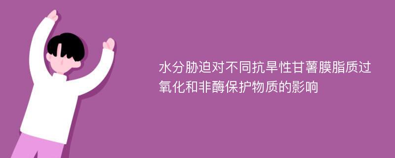 水分胁迫对不同抗旱性甘薯膜脂质过氧化和非酶保护物质的影响