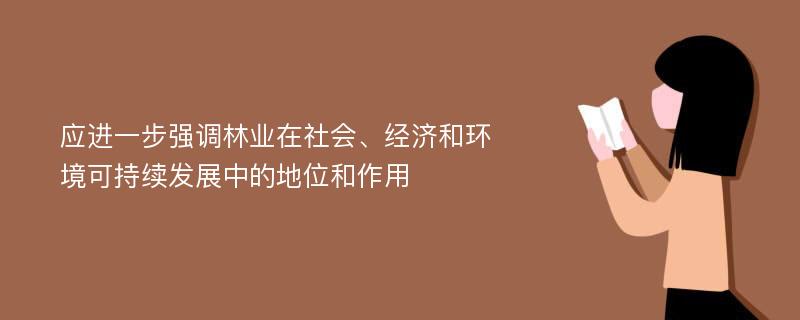 应进一步强调林业在社会、经济和环境可持续发展中的地位和作用