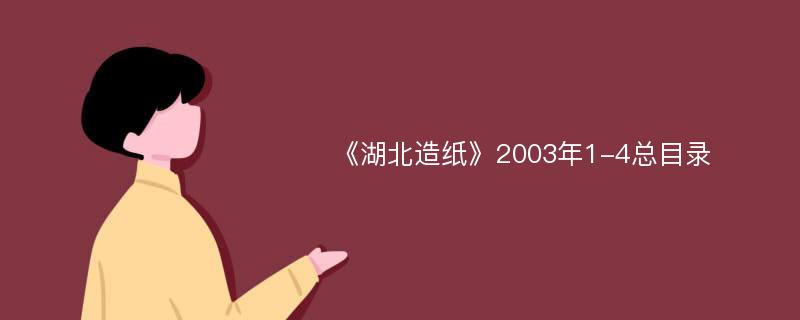 《湖北造纸》2003年1-4总目录