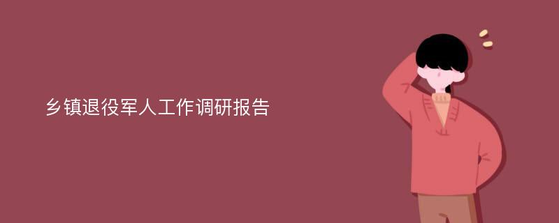 乡镇退役军人工作调研报告