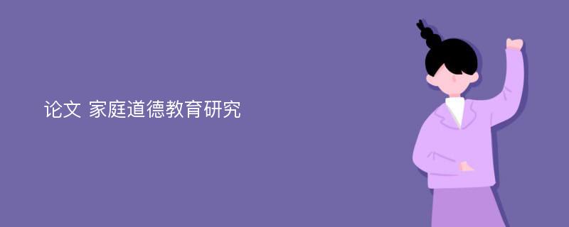 论文 家庭道德教育研究