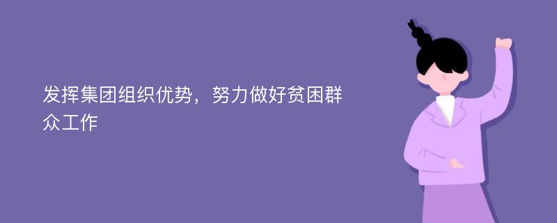 发挥集团组织优势，努力做好贫困群众工作