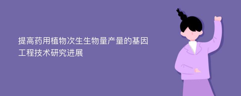 提高药用植物次生生物量产量的基因工程技术研究进展