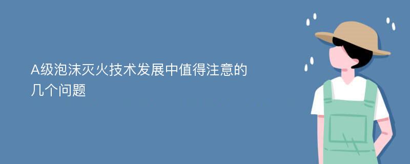 A级泡沫灭火技术发展中值得注意的几个问题