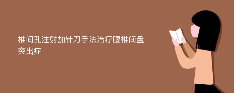 椎间孔注射加针刀手法治疗腰椎间盘突出症