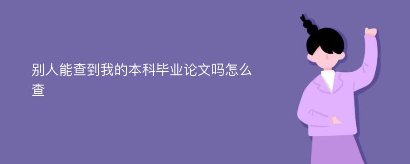 别人能查到我的本科毕业论文吗怎么查