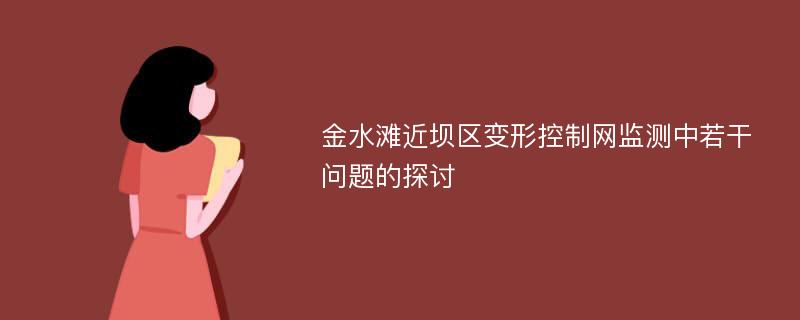 金水滩近坝区变形控制网监测中若干问题的探讨