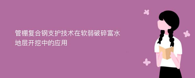 管棚复合钢支护技术在软弱破碎富水地层开挖中的应用