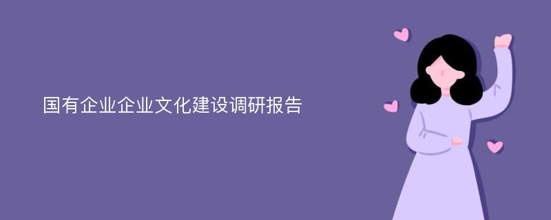 国有企业企业文化建设调研报告