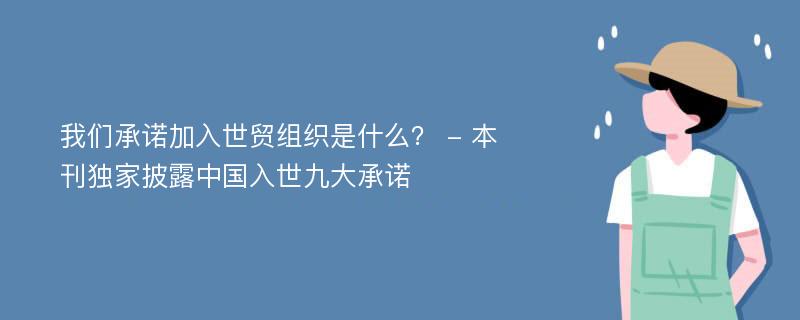 我们承诺加入世贸组织是什么？ - 本刊独家披露中国入世九大承诺