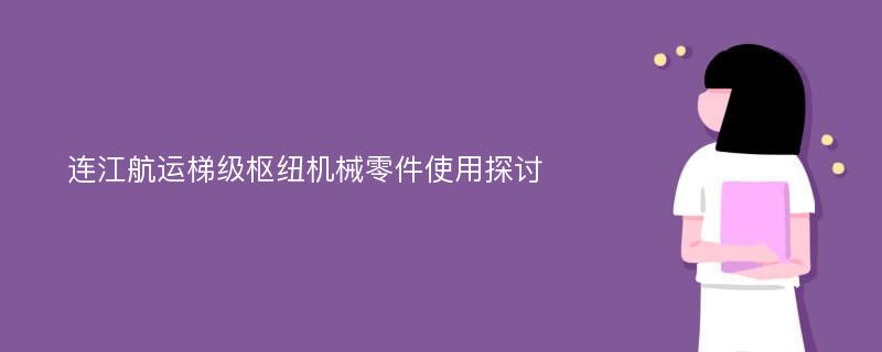 连江航运梯级枢纽机械零件使用探讨