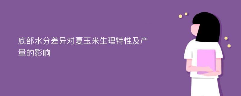 底部水分差异对夏玉米生理特性及产量的影响