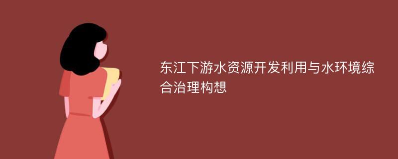 东江下游水资源开发利用与水环境综合治理构想