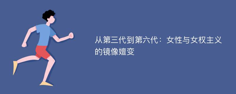 从第三代到第六代：女性与女权主义的镜像嬗变