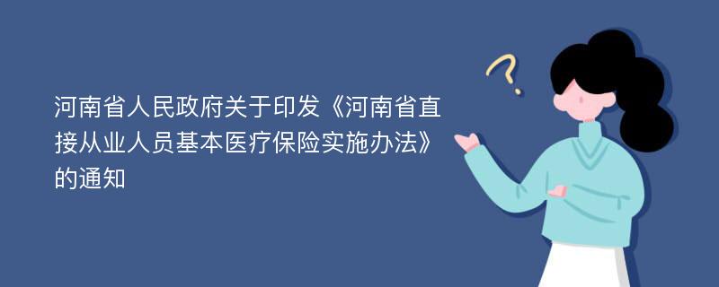 河南省人民政府关于印发《河南省直接从业人员基本医疗保险实施办法》的通知