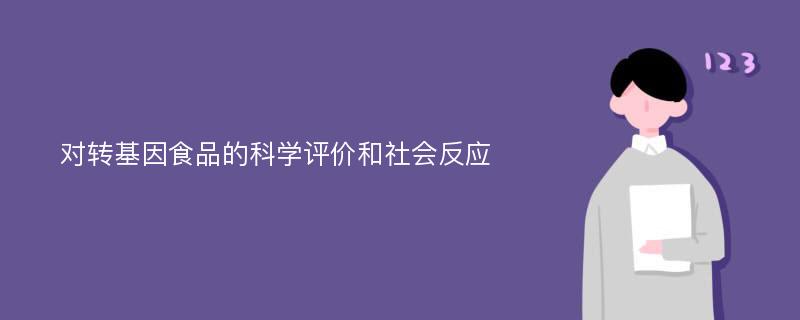 对转基因食品的科学评价和社会反应