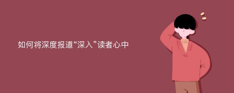 如何将深度报道“深入”读者心中