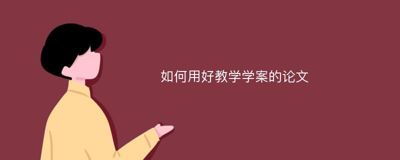 如何用好教学学案的论文