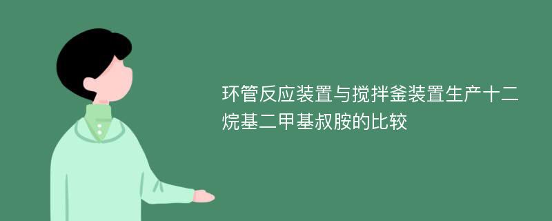 环管反应装置与搅拌釜装置生产十二烷基二甲基叔胺的比较