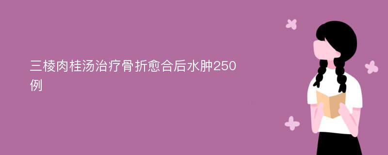 三棱肉桂汤治疗骨折愈合后水肿250例