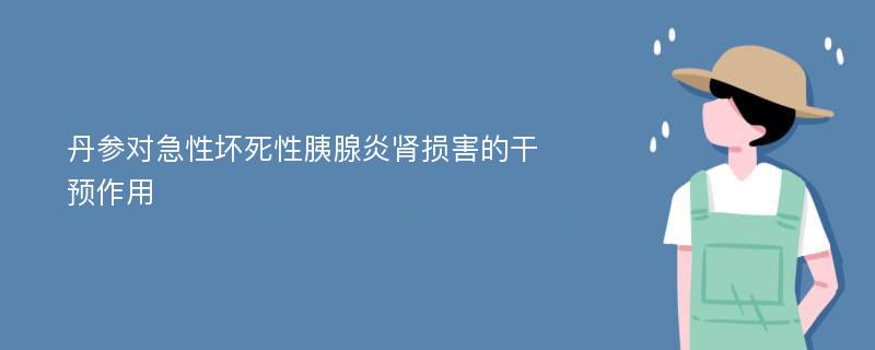 丹参对急性坏死性胰腺炎肾损害的干预作用