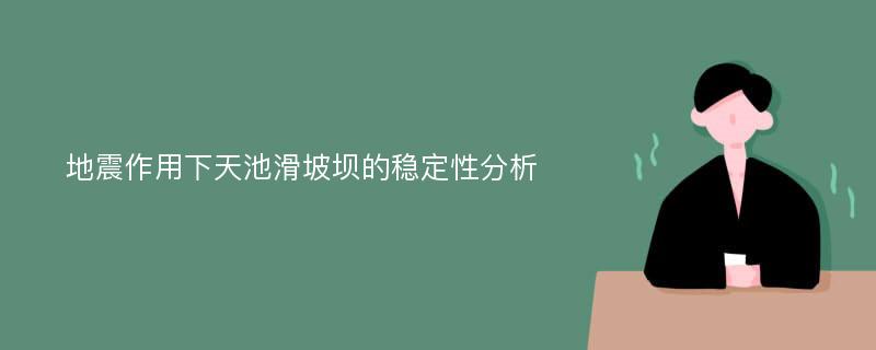 地震作用下天池滑坡坝的稳定性分析