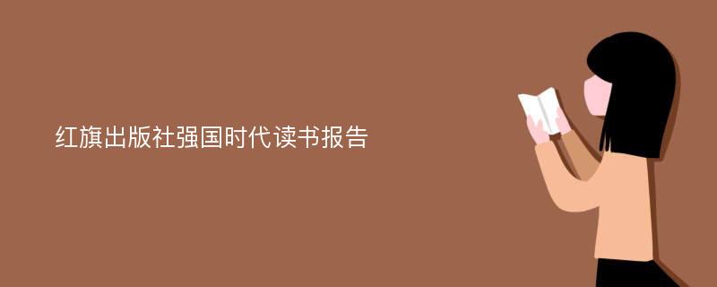 红旗出版社强国时代读书报告