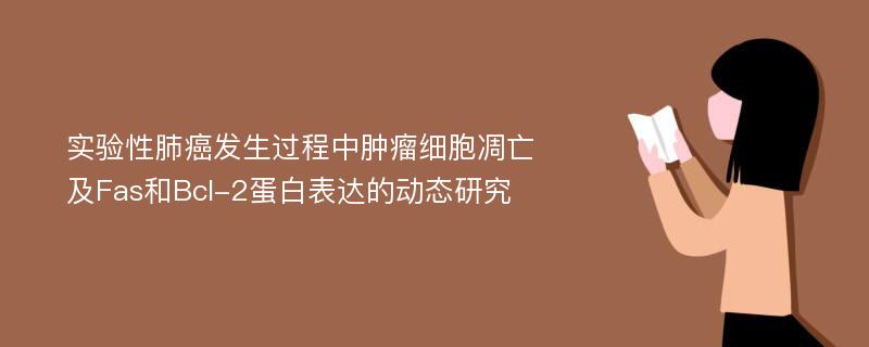 实验性肺癌发生过程中肿瘤细胞凋亡及Fas和Bcl-2蛋白表达的动态研究