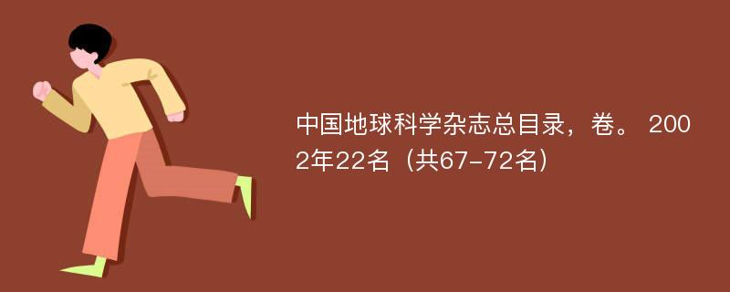 中国地球科学杂志总目录，卷。 2002年22名（共67-72名）