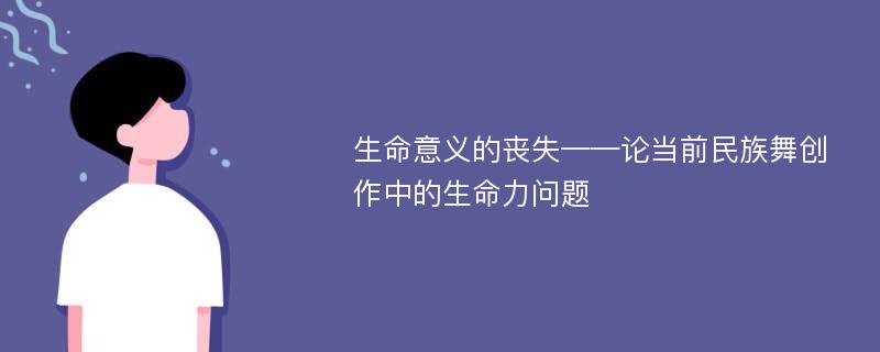 生命意义的丧失——论当前民族舞创作中的生命力问题