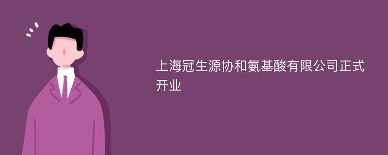 上海冠生源协和氨基酸有限公司正式开业