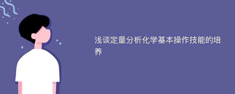 浅谈定量分析化学基本操作技能的培养