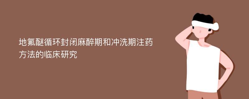 地氟醚循环封闭麻醉期和冲洗期注药方法的临床研究