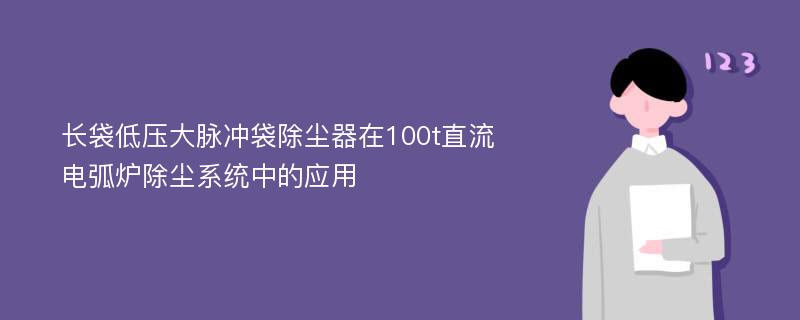 长袋低压大脉冲袋除尘器在100t直流电弧炉除尘系统中的应用