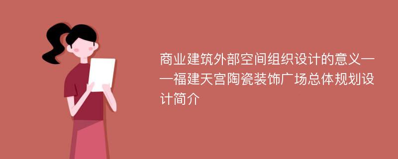 商业建筑外部空间组织设计的意义——福建天宫陶瓷装饰广场总体规划设计简介