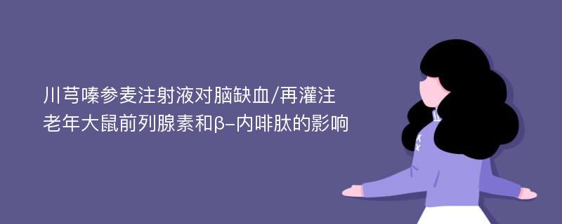 川芎嗪参麦注射液对脑缺血/再灌注老年大鼠前列腺素和β-内啡肽的影响