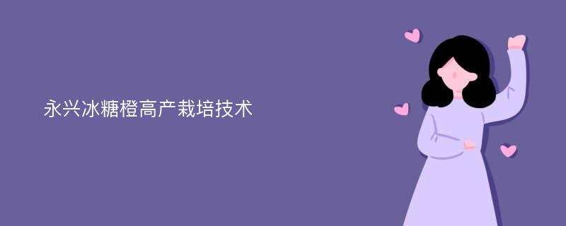 永兴冰糖橙高产栽培技术