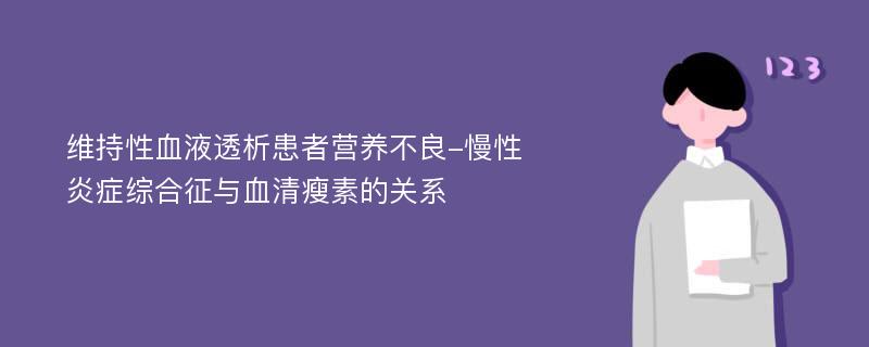 维持性血液透析患者营养不良-慢性炎症综合征与血清瘦素的关系