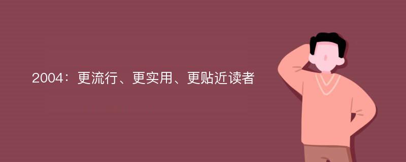 2004：更流行、更实用、更贴近读者