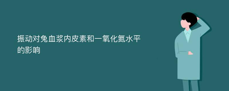 振动对兔血浆内皮素和一氧化氮水平的影响