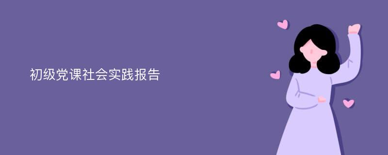 初级党课社会实践报告