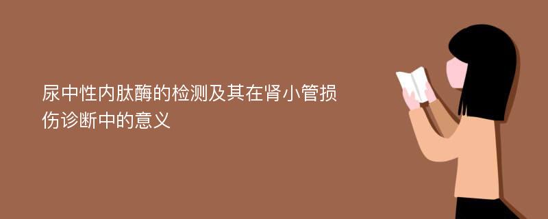 尿中性内肽酶的检测及其在肾小管损伤诊断中的意义