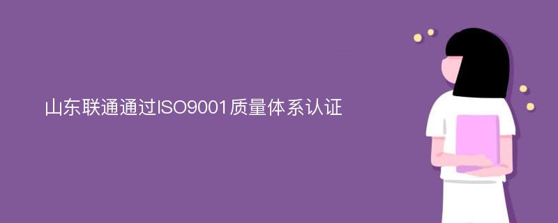 山东联通通过ISO9001质量体系认证