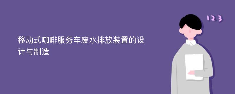 移动式咖啡服务车废水排放装置的设计与制造