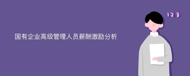 国有企业高级管理人员薪酬激励分析