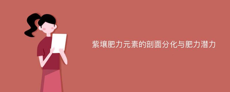 紫壤肥力元素的剖面分化与肥力潜力