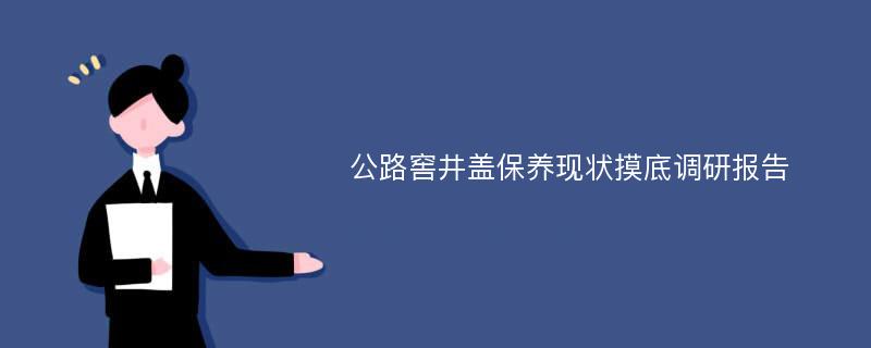 公路窖井盖保养现状摸底调研报告