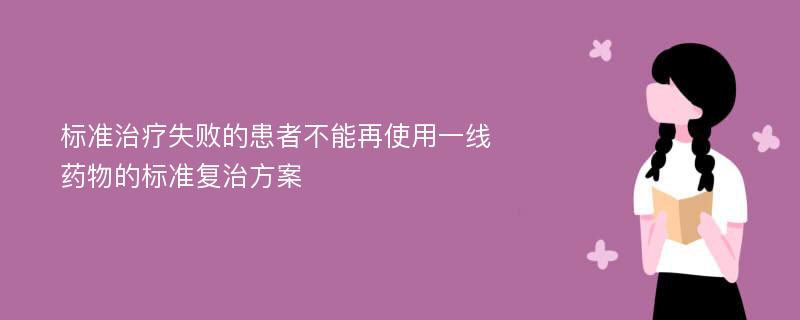 标准治疗失败的患者不能再使用一线药物的标准复治方案