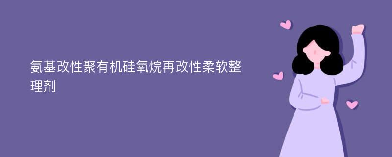 氨基改性聚有机硅氧烷再改性柔软整理剂