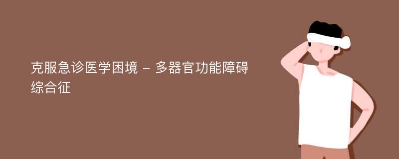 克服急诊医学困境 - 多器官功能障碍综合征